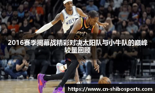 2016赛季揭幕战精彩对决太阳队与小牛队的巅峰较量回顾