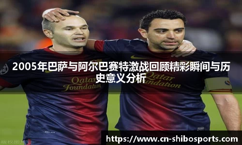 2005年巴萨与阿尔巴赛特激战回顾精彩瞬间与历史意义分析